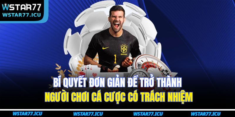 Cá Cược Có Trách Nhiệm 2 Bí quyết đơn giản để trở thành người chơi cá cược có trách nhiệm