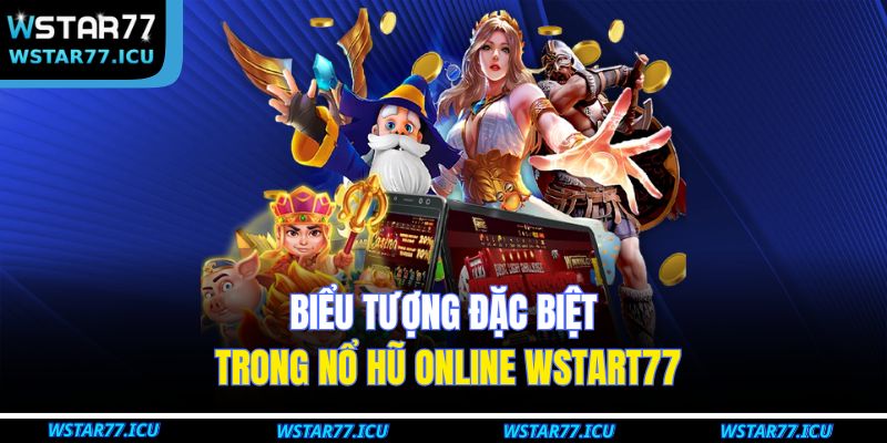 Nổ Hũ Online WSTART77: Top Game Dễ Thắng Tại Nhà Cái 2 Biểu tượng đặc biệt trong nổ hũ online WSTART77