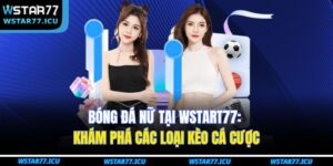 Bóng Đá Nữ Tại WSTART77: Khám Phá Các Loại Kèo Cá Cược 13 Bóng Đá Nữ