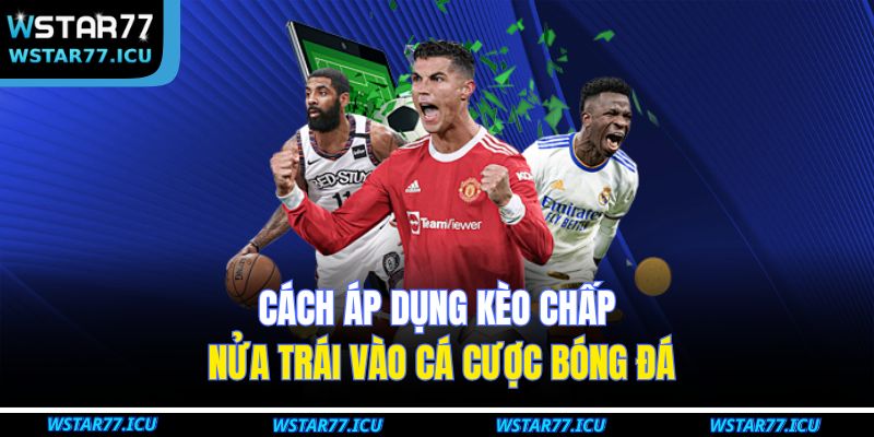 Kèo Chấp Nửa Trái - Cách Phân Tích Bóng Đá Tại WSTART77 4 Cách áp dụng kèo chấp nửa trái vào cá cược bóng đá