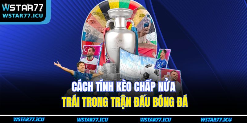 Kèo Chấp Nửa Trái - Cách Phân Tích Bóng Đá Tại WSTART77 2 Cách tính kèo chấp nửa trái trong trận đấu bóng đá