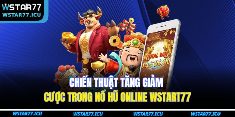 Nổ Hũ Online WSTART77: Top Game Dễ Thắng Tại Nhà Cái 4 Chiến thuật tăng giảm cược trong nổ hũ online WSTART77