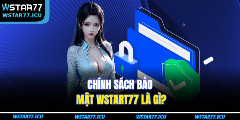 Chính Sách Bảo Mật WSTART77 1 Chính sách bảo mật WSTART77 là gì?