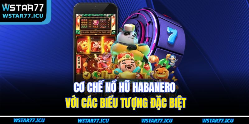 Nổ Hũ Habanero Chi Tiết Luật Chơi Và Ưu Đãi Tại WSTART77 2 Cơ chế nổ hũ Habanero với các biểu tượng đặc biệt