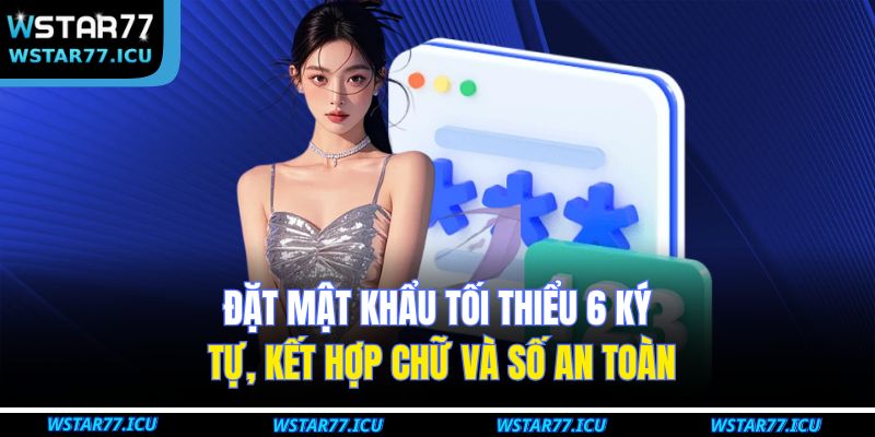 Bật Mí Quy Trình Đăng Ký WSTART77 Đơn Giản Chỉ Mất Vài Giây 4 Đặt mật khẩu tối thiểu 6 ký tự, kết hợp chữ và số an toàn
