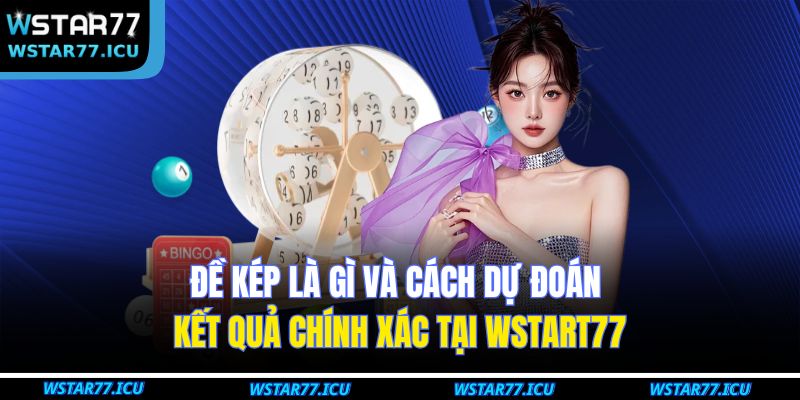 Đề Kép Là Gì Và Cách Dự Đoán Kết Quả Chính Xác Tại WSTART77 17 Đề Kép Là Gì