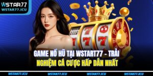 Game Nổ Hũ Tại WSTART77 – Trải Nghiệm Cá Cược Hấp Dẫn Nhất 2 Game Nổ Hũ