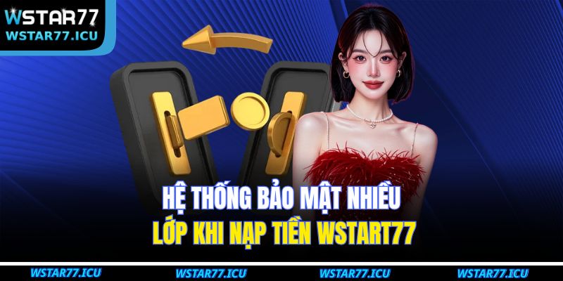 Nạp Tiền WSTART77 Nhanh Chóng Và An Toàn Chỉ Trong Vài Phút 4 Hệ thống bảo mật nhiều lớp khi nạp tiền WSTART77