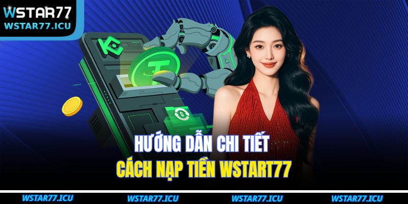 Nạp Tiền WSTART77 Nhanh Chóng Và An Toàn Chỉ Trong Vài Phút 2 Hướng dẫn chi tiết cách nạp tiền WSTART77
