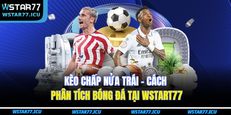 Kèo Chấp Nửa Trái - Cách Phân Tích Bóng Đá Tại WSTART77 1 Kèo Chấp Nửa Trái