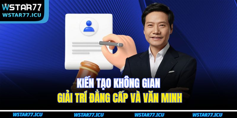 Tác Giả WSTART77 3 Kiến tạo không gian giải trí đẳng cấp và văn minh