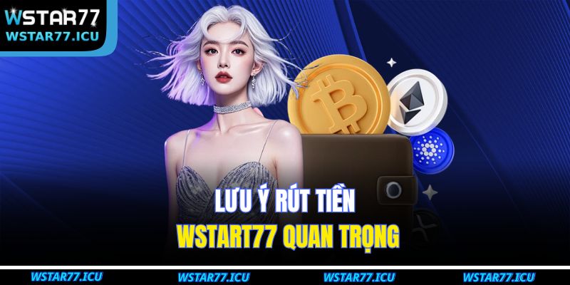 Rút Tiền WSTART77 – Hướng Dẫn Kênh Giao Dịch Nhanh Chóng 4 Lưu ý rút tiền WSTART77 quan trọng