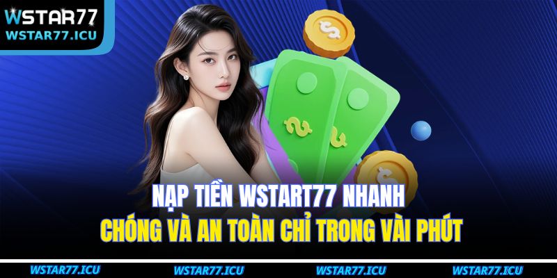 Nạp Tiền WSTART77 Nhanh Chóng Và An Toàn Chỉ Trong Vài Phút 1 Nạp Tiền WSTART77