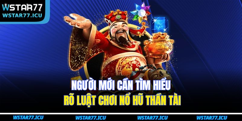 Nổ Hũ Thần Tài: Khám Phá Cơ Hội Thắng Lớn Tại WSTART77 2 Người mới cần tìm hiểu rõ luật chơi nổ hũ thần tài