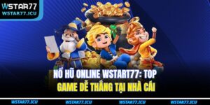 Nổ Hũ Online WSTART77: Top Game Dễ Thắng Tại Nhà Cái 3 Nổ Hũ Online WSTART77