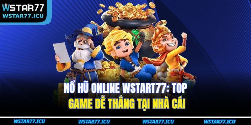 Nổ Hũ Online WSTART77: Top Game Dễ Thắng Tại Nhà Cái 5 Nổ Hũ Online WSTART77