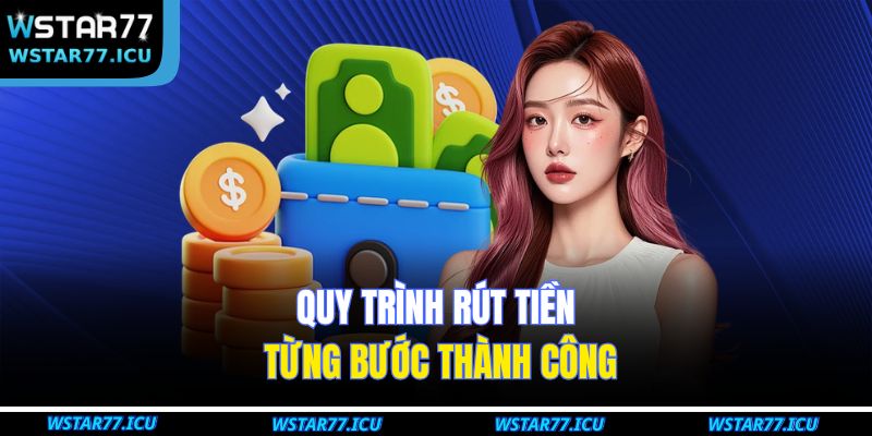 Rút Tiền WSTART77 – Hướng Dẫn Kênh Giao Dịch Nhanh Chóng 3 Quy trình rút tiền từng bước thành công