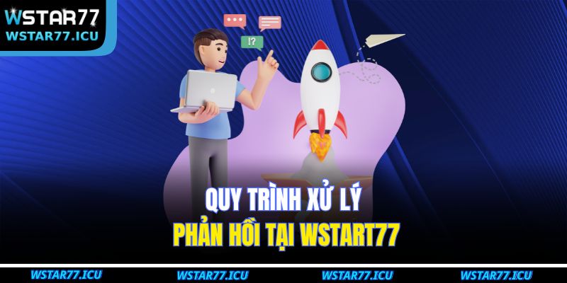 Cách Nhận Hỗ Trợ Từ Nhà Cái WSTART77 Nhanh Chóng Và Hiệu Quả 3 Quy trình xử lý phản hồi tại WSTART77