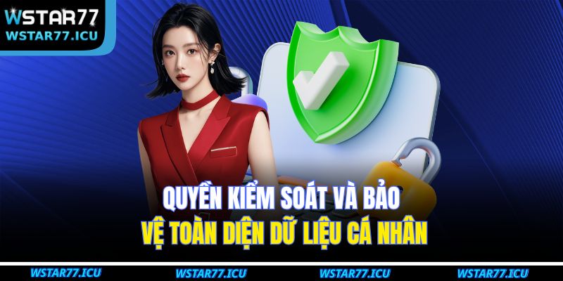 Chính Sách Bảo Mật WSTART77 3 Quyền kiểm soát và bảo vệ toàn diện dữ liệu cá nhân