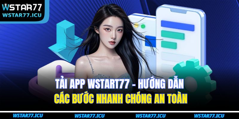 Tải App WSTART77 – Hướng Dẫn Các Bước Nhanh Chóng An Toàn 1 Tải App WSTART77