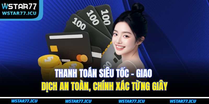Giới Thiệu WSTART77 2 Thanh toán siêu tốc - Giao dịch an toàn, chính xác từng giây