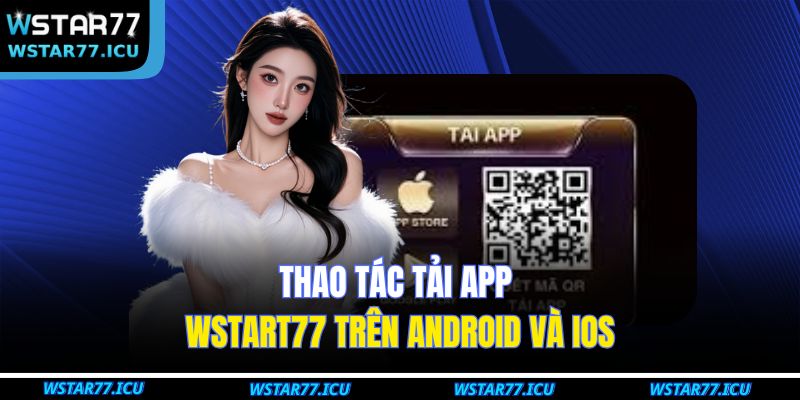 Tải App WSTART77 – Hướng Dẫn Các Bước Nhanh Chóng An Toàn 2 Thao tác tải app WSTART77 trên Android và iOS