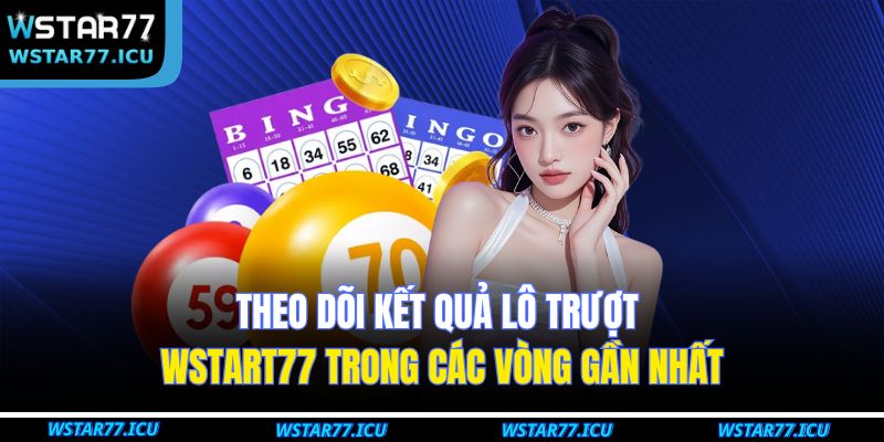 Lô Trượt WSTART77: Chiến Lược Cá Cược Tăng Cơ Hội Thắng 4 Theo dõi kết quả lô trượt WSTART77 trong các vòng gần nhất