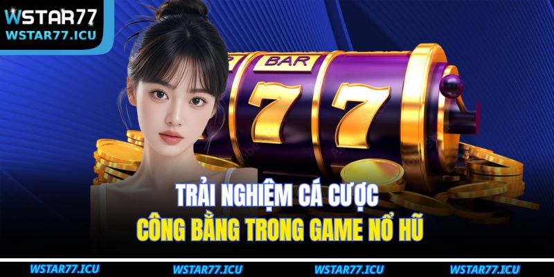 Game Nổ Hũ Tại WSTART77 – Trải Nghiệm Cá Cược Hấp Dẫn Nhất 4 Trải nghiệm cá cược công bằng trong game nổ hũ